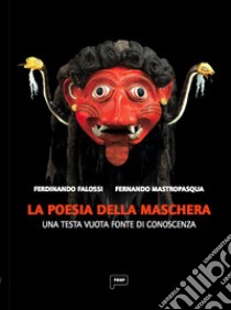 La poesia della maschera. Una testa vuota come fonte di conoscenza libro di Mastropasqua Fernando; Falossi Ferdinando