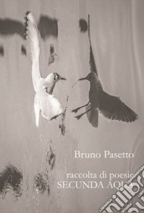 Secunda aqua. Raccolta di poesie libro di Pasetto Bruno