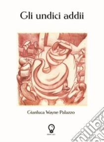 Gli undici addii. Nuova ediz. libro di Palazzo Gianluca Wayne; Mingotti I. (cur.)