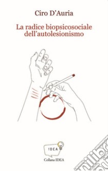 La radice biopsicosociale dell'autolesionismo libro di D'Auria Ciro; Mingotti I. (cur.)