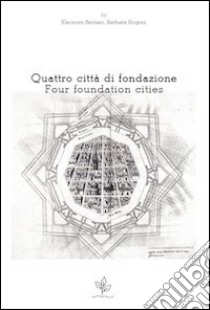 Quattro città di fondazione. Ediz. italiana e inglese libro di Bersani E. (cur.); Bogoni B. (cur.)