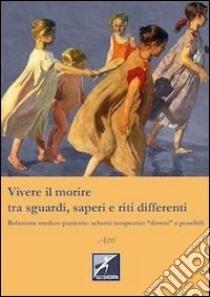 Vivere il morire tra sguardi, saperi e riti differenti. Relazione medico-paziente: schemi terapeutici diversi e possibili libro di Ambrosi S. (cur.); Tamagnini G. (cur.)