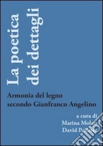 La poetica dei dettagli. Armonia del legno secondo Gianfranco Angelino. Ediz. illustrata libro di Molon M. (cur.); Palterer D. (cur.)