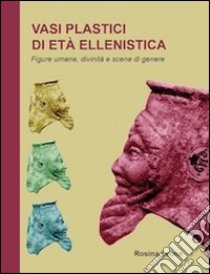 Vasi plastici di età ellenistica. Figure umane, divinità e scene di genere libro di Leone Rosina