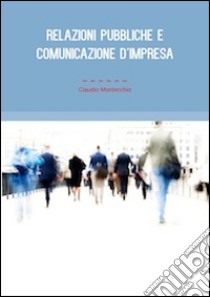 Relazioni pubbliche e comunicazione d'impresa libro di Montecchio Claudio