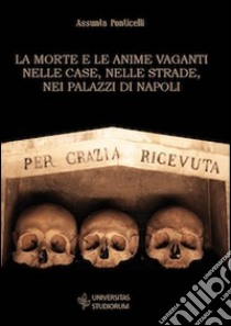 La morte e le anime vaganti nelle case, nelle strade, nei palazzi di Napoli libro di Ponticelli Assunta