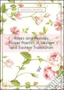 Roses and peonies. Flower poetics in western and eastern translation libro di Masiola Rosanna