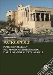 Acropoli. Potere e «religio» nel mondo mediterraneo dalle origini all'età assiale libro di Marraffa Roberto