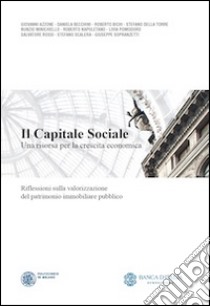 Il capitale sociale. Una risorsa per la crescita economica. Riflessioni sulla valorizzazione del patrimonio immobiliare pubblico libro di Sdino L. (cur.); Castagnino P. (cur.)