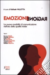 Emozione ragione. Le nuove modalità di comunicazione nell'era della qualità totale libro di Valletta R. (cur.)