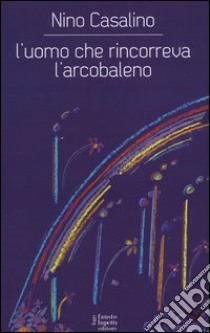 L'uomo che rincorreva l'arcobaleno libro di Casalino Nino