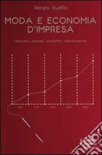 Moda e economia d'impresa. Mercato, prezzo, prodotto, distribuzione libro di Ruella Renzo