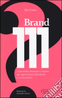 Brand 111. Centoundici domande e risposte per sapere di più sulla brand e sul suo futuro libro di Carmi Elio