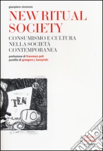 New ritual society. Consumismo e cultura nella società contemporanea libro di Vincenzo Gianpiero