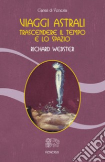 Viaggi astrali. Trascendere il tempo e lo spazio libro di Webster Richard