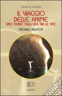 Il viaggio delle anime. Uno studio sulla vita tra le vite libro di Newton Michael