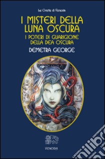 I misteri della Luna Oscura. I poteri di guarigione della Dea Oscura libro di George Demetra