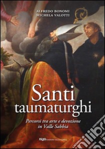 Santi taumaturghi. Percorsi tra arte e devozione in valle Sabbia. Ediz. illustrata libro di Bonomi Alfredo; Valotti Michela