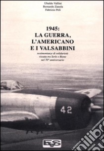 1945. La guerra, l'americano e i valsabbini. Testimonianze di solidarietà vissuta tra Serle e Bione nel 70° anniversario libro di Vallini Ubaldo; Zanola Bernardo; Peli Fabrizio