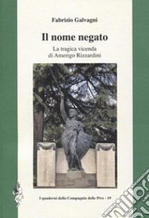 Il nome negato. La tragica vicenda di Amerigo Rizzardini libro di Galvagni Fabrizio