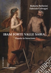 Ibam forte Valle Sabia.... Orazio in bresciano libro di Ballerini Roberto; Galvagni Fabrizio