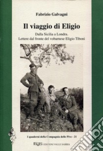 Il viaggio di Eligio. Dalla Sicilia a Londra. Lettere dal fronte del vobarnese Eligio Tiboni libro di Galvagni Fabrizio