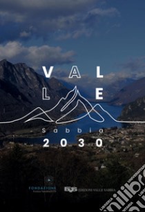 Valle Sabbia 2030. Verso un sistema locale sostenibile libro di Bonomi Alfredo; Corradi Valerio; Gabusi Giuseppe; Valotti M. (cur.)