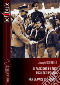 Il fascismo e i suoi risultati pratici. Per la pace del mondo. Ediz. integrale libro di Goebbels Joseph; Linguardo M. (cur.)