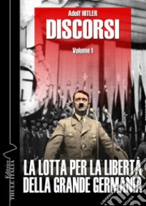 Discorsi. Ediz. integrale. Vol. 1: La lotta per la libertà della grande Germania libro di Hitler Adolf; Linguardo M. (cur.)