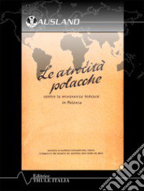 Le atrocità polacche. Contro la minoranza tedesca in Polonia. Ediz. integrale libro di Scade Waldlt Hans