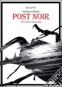 Post noir. Tra stile e necessità libro di Gallone Stefano