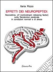 Effetti dei neuropeptidi. Nocicettina, CRF (corticotropin releasing factor), sulla serotonina cerebrale in condizioni normali e di stress libro di Rizzo Ilaria