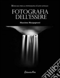 Fotografia dell'essere. Manuale per la fotografia di alto livello libro di Margagnoni Massimo