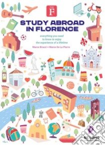 Study abroad in Florence. Everything you need to know to enjoy the experience of a lifetime libro di Bracci Marco; De La Pierre Marco