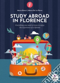Study abroad in Florence. Everything you need to know to enjoy the experience of a lifetime libro di Bracci Marco; De La Pierre Marco