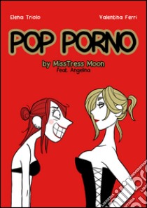 Pop porno. MissMoon & Angelina libro di Triolo Elena; Ferri Valentina