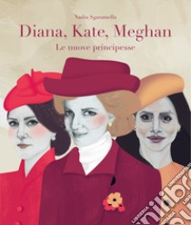 Diana, Kate, Meghan. Le nuove principesse libro di Sgaramella Nadia