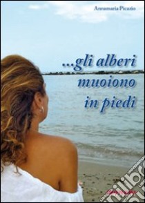 ... Gli alberi muoiono in piedi libro di Picazio Annamaria