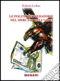 Le politiche predatorie nel mercato dell'arte. Applicazione ed analisi degli effetti dei comportamenti predatori nel campo dell'arte libro di La Bua Roberta