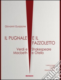 Il pugnale e il fazzoletto. Verdi e Shakespeare. Macbeth e Otello libro di Guazzone Giovanni