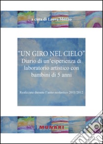 Un giro nel cielo. Diario di un'esperienza di laboratorio artistico con bambini di 5 anni libro di Mozzo Laura