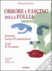 Orrore e fascino della follia. Donizzetti Lucia Lammermoor. Verdi Il Trovatore libro di Guazzone Giovanni