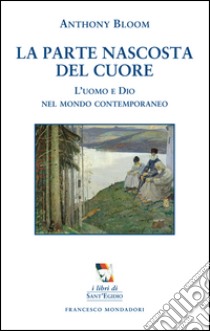 La parte nascosta del cuore. L'uomo e Dio nel mondo contemporaneo libro di Bloom Anthony