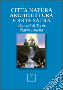 Città natura architettura e arte sacra. Diocesi di Terni Narni Amelia libro di Apa M. (cur.)