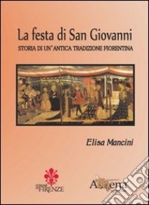 La festa di San Giovanni. Storia di un'antica tradizione fiorentina libro di Mancini Elisa