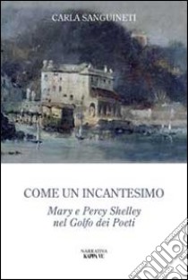 Come un incantesimo. Mary e Percy Shelley nel golfo dei poeti libro di Sanguinetti Carla