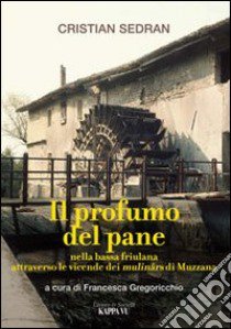 Il profumo del pane. Nella bassa friulana attraverso le vicende dei mulinârs di Muzzana libro di Sedran Cristian; Gregoricchio F. (cur.)