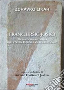 Franc Ursic-Josko. Un partigiano sloveno della Soaka Dolina/valle dell'Isonzo libro di Likar Zdravko; Qualizza A. (cur.)