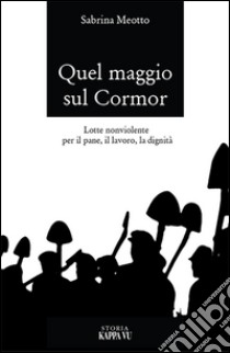 Quel maggio sul Cormôr. Lotte non violente per il pane, il lavoro, la dignità libro di Meotto Sabrina