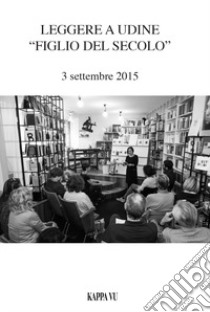 Leggere a Udine «Figlio del secolo». 3 settembre 2015  libro di Giovannelli M. (cur.)